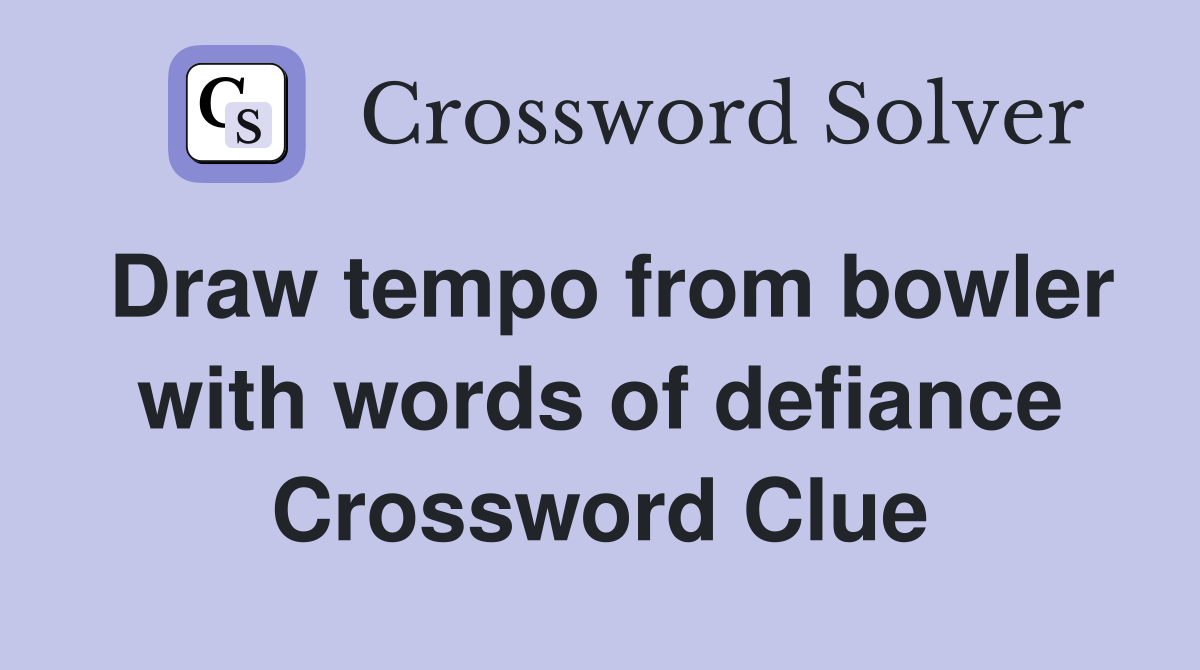 Draw tempo from bowler with words of defiance Crossword Clue