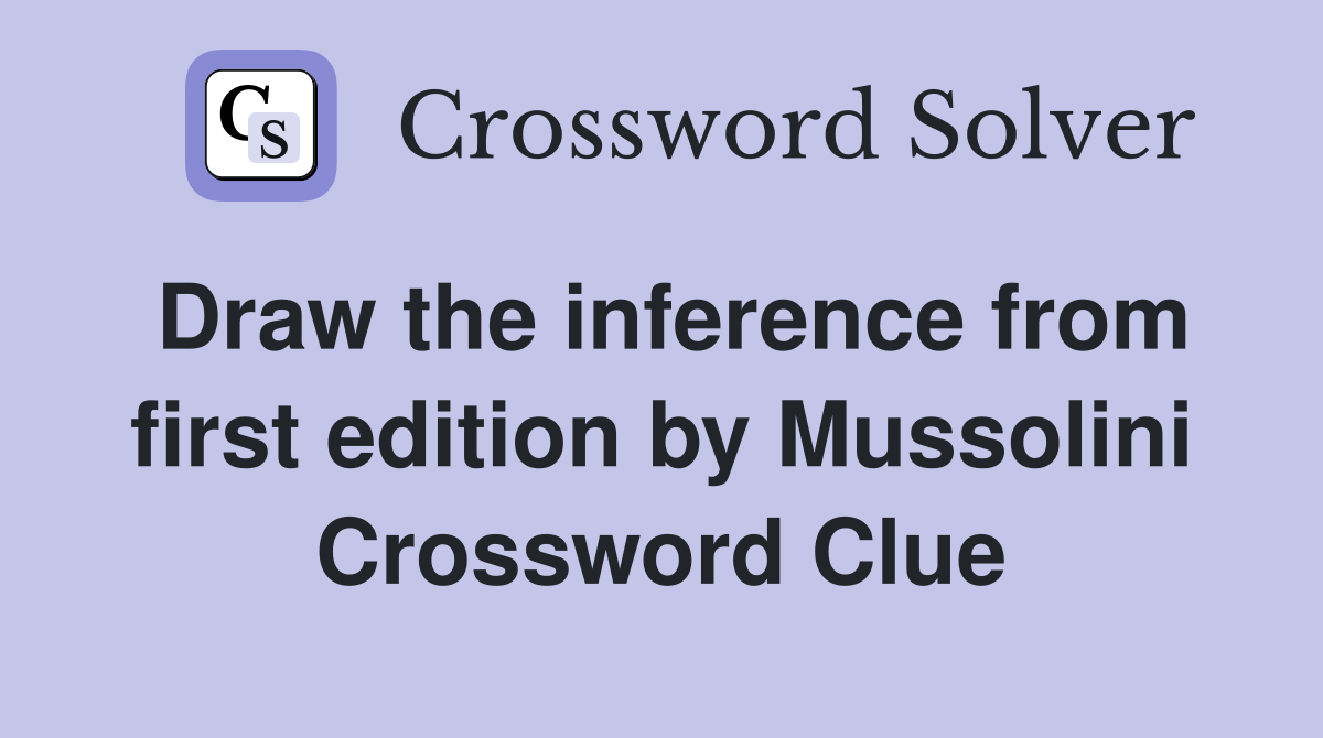 Draw the inference from first edition by Mussolini Crossword Clue