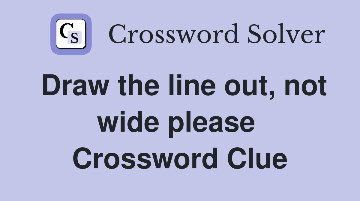 Draw the line out, not wide please  Crossword Clue