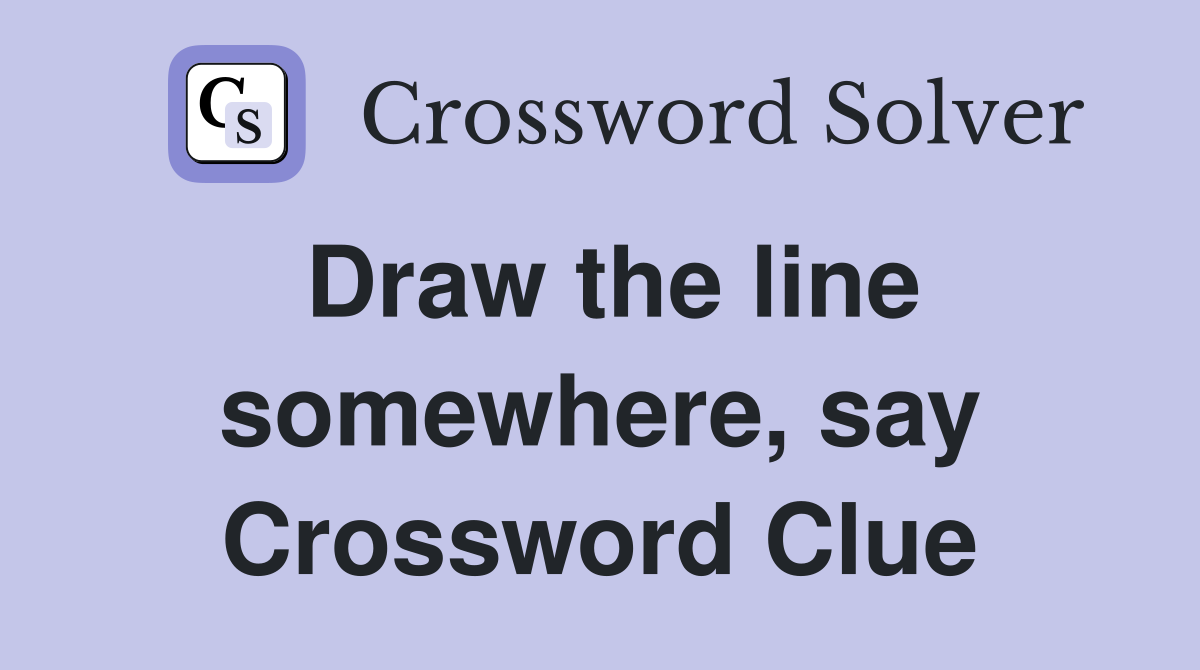 Draw the line somewhere, say Crossword Clue