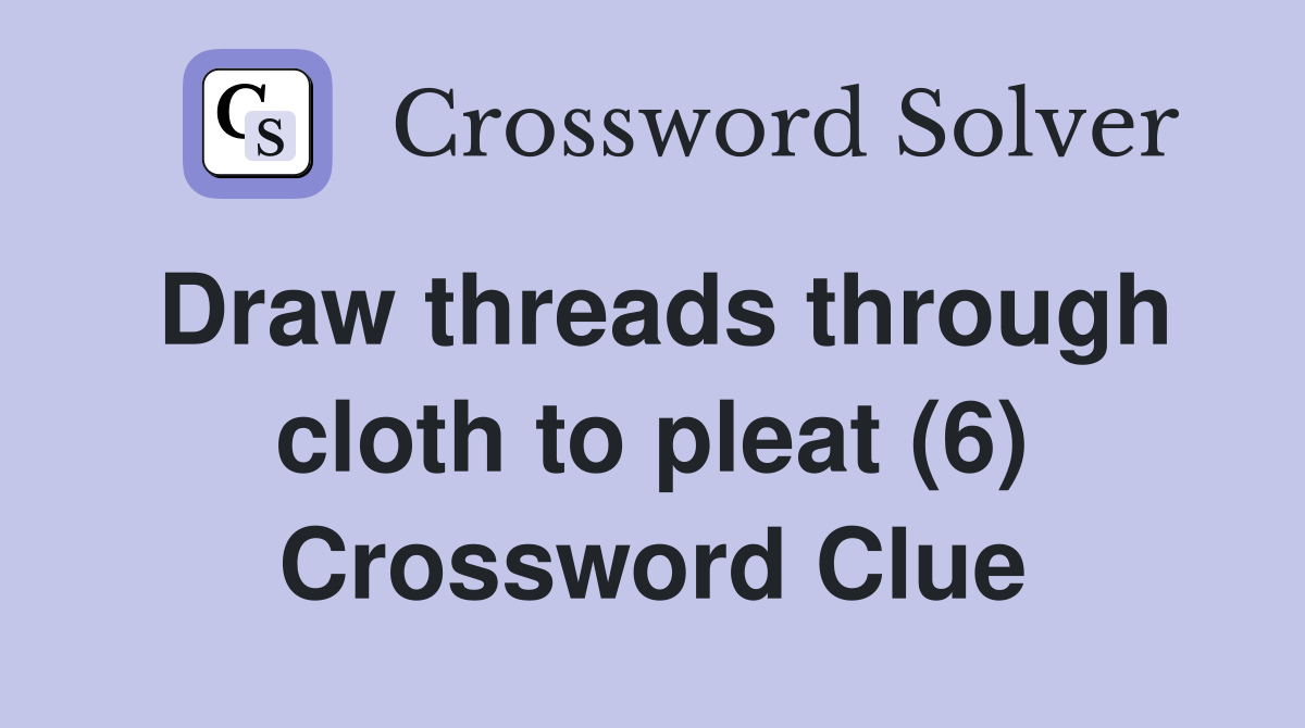 Draw threads through cloth to pleat (6) Crossword Clue