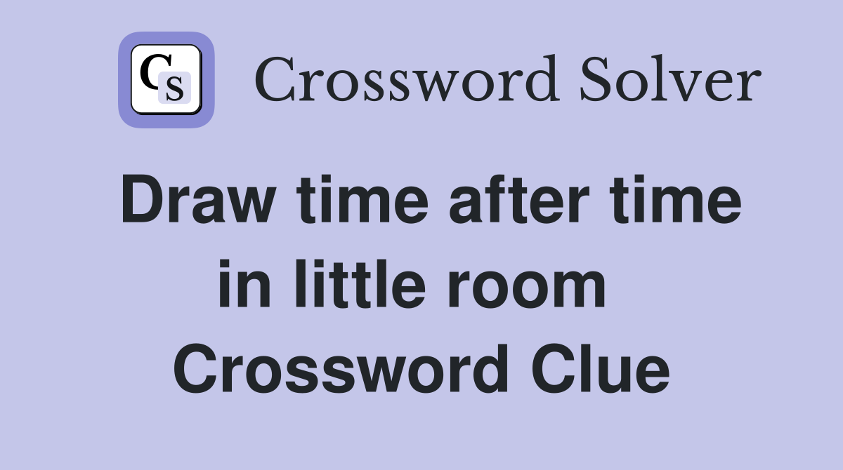 Draw time after time in little room  Crossword Clue
