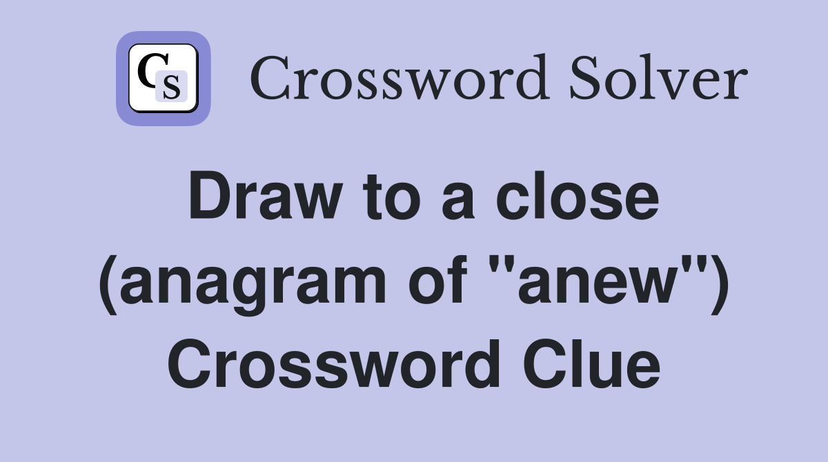 Draw to a close (anagram of "anew") Crossword Clue