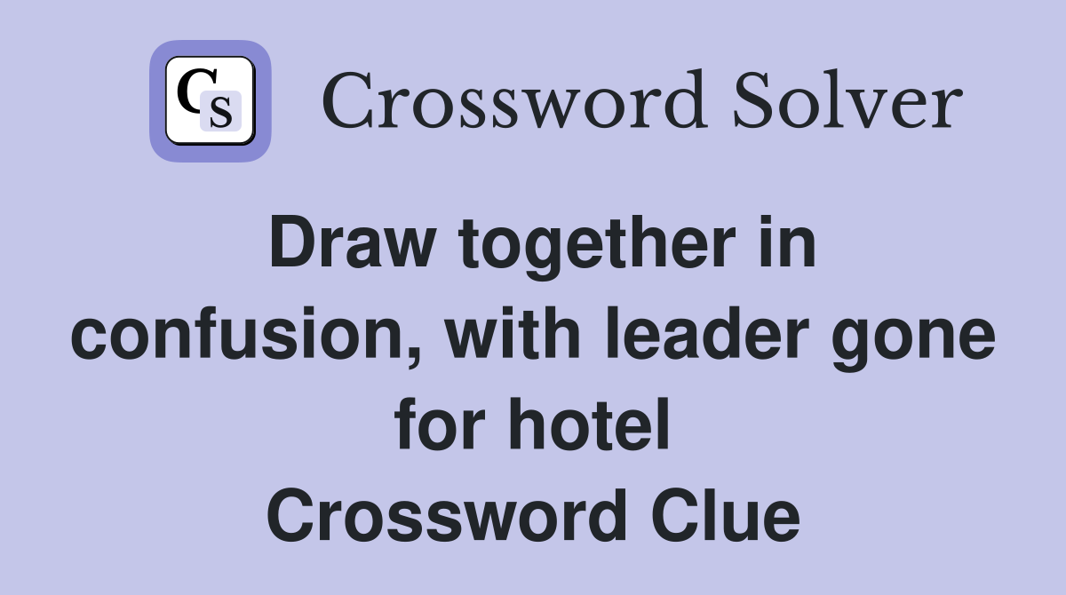 Draw together in confusion, with leader gone for hotel Crossword Clue