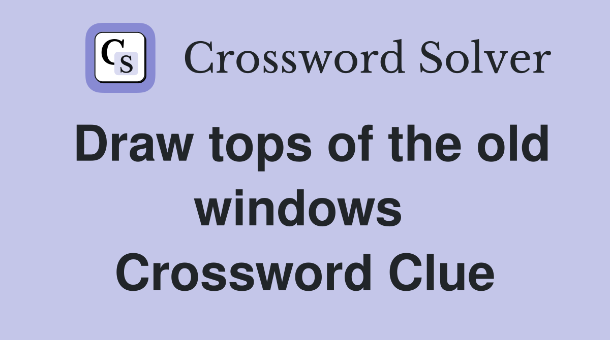 Draw tops of the old windows  Crossword Clue