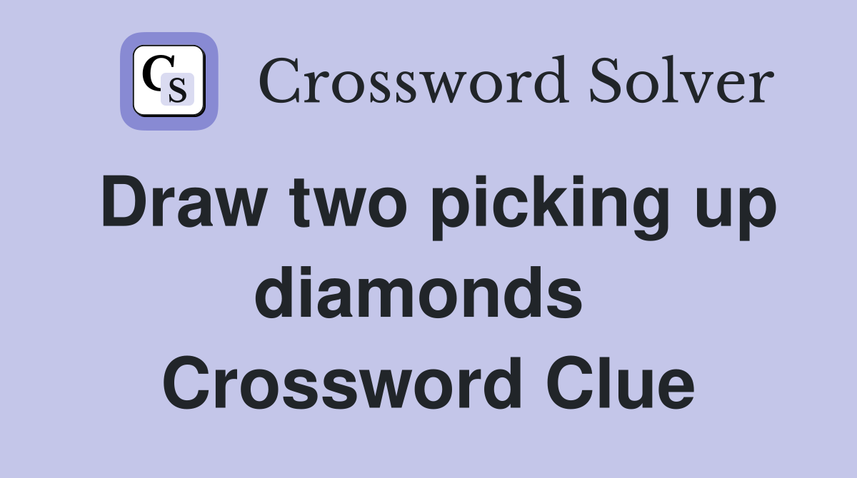 Draw two picking up diamonds  Crossword Clue