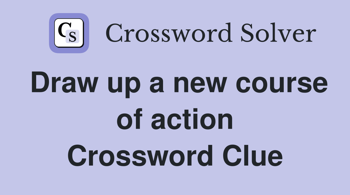 Draw up a new course of action Crossword Clue