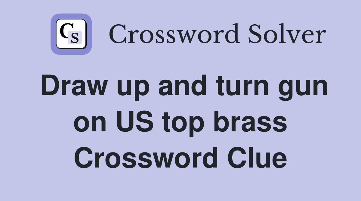Draw up and turn gun on US top brass Crossword Clue