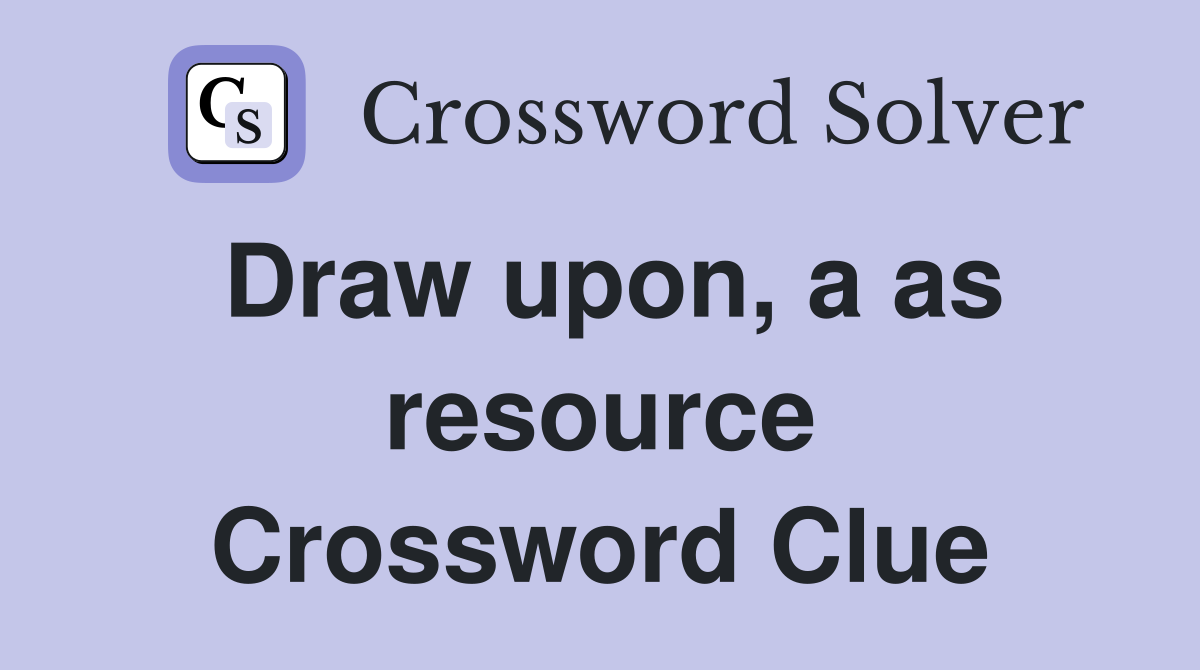 Draw upon, a as resource Crossword Clue