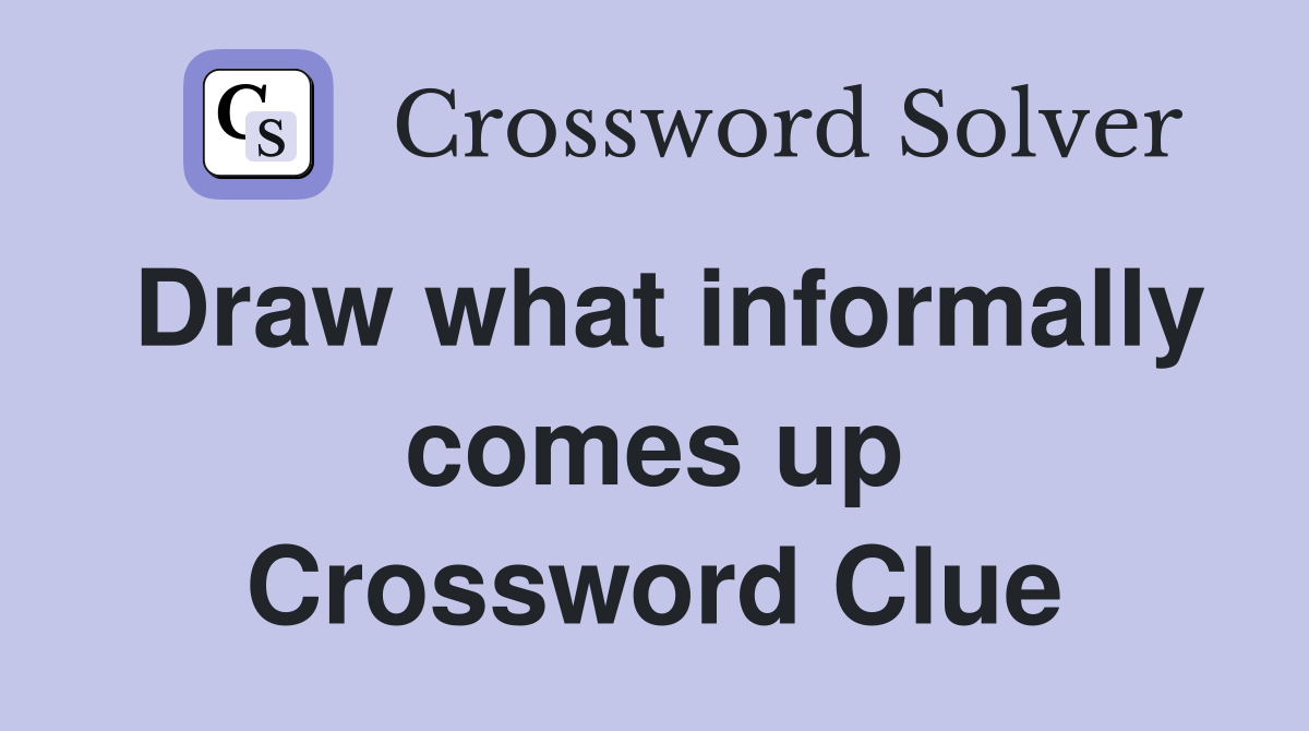 Draw what informally comes up Crossword Clue