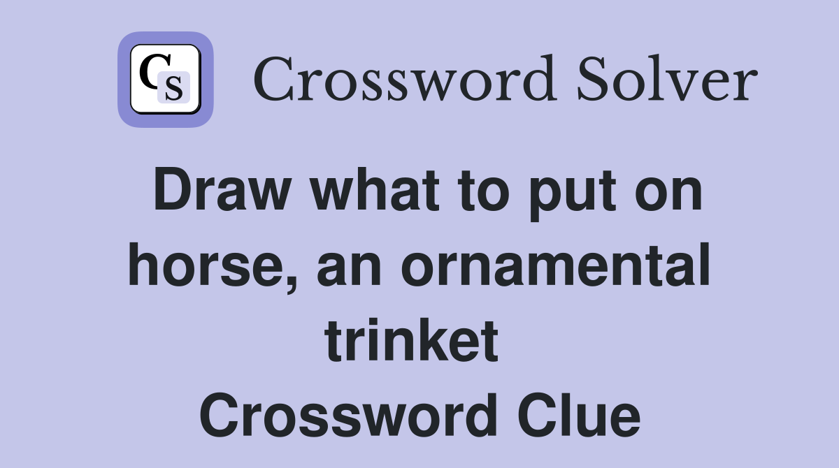 Draw what to put on horse, an ornamental trinket  Crossword Clue