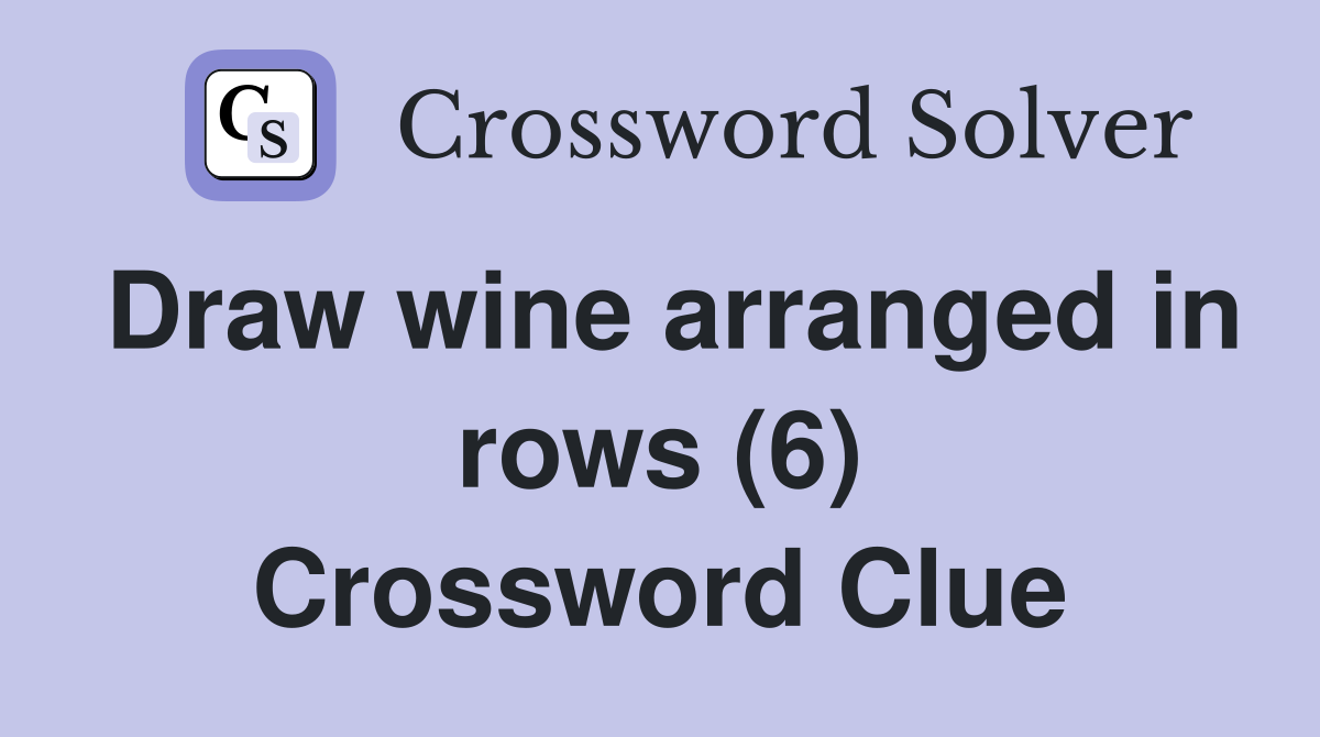 Draw wine arranged in rows (6) Crossword Clue