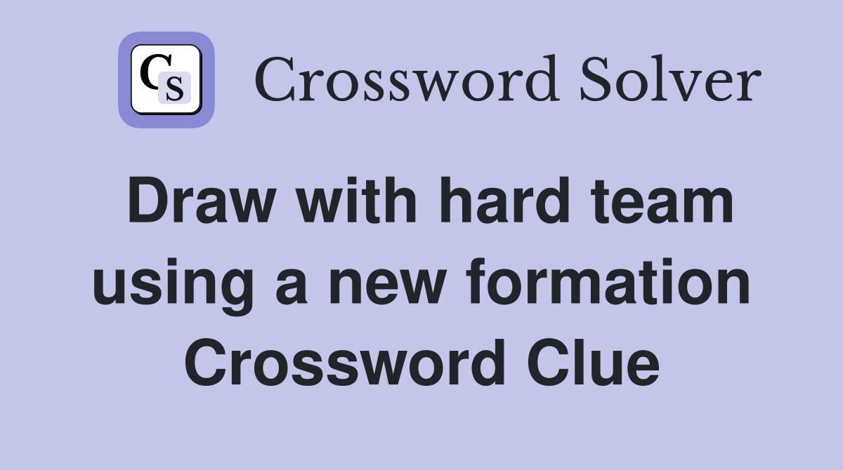 Draw with hard team using a new formation Crossword Clue