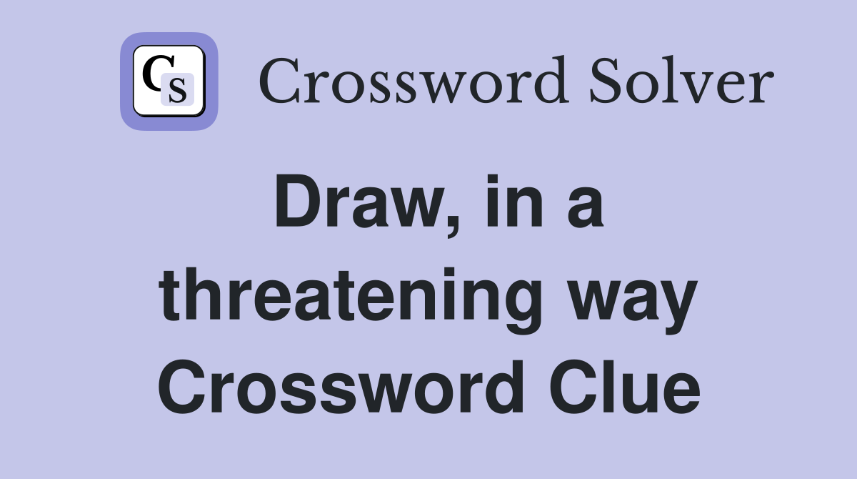 Draw, in a threatening way Crossword Clue
