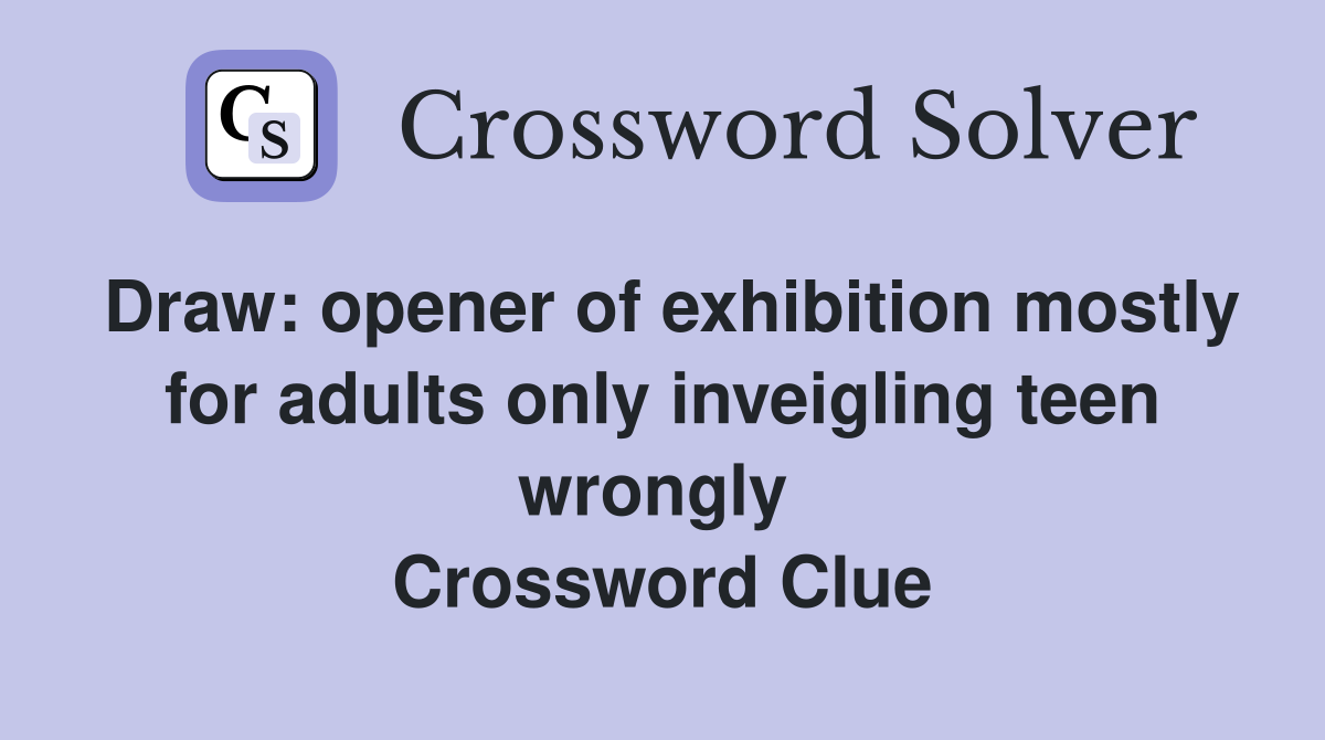 Draw: opener of exhibition mostly for adults only inveigling teen wrongly  Crossword Clue