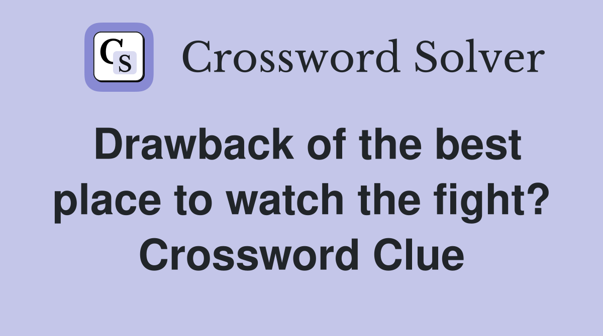 Drawback of the best place to watch the fight? Crossword Clue