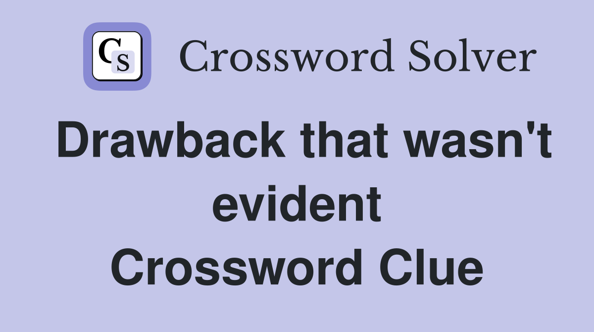 Drawback that wasn't evident Crossword Clue