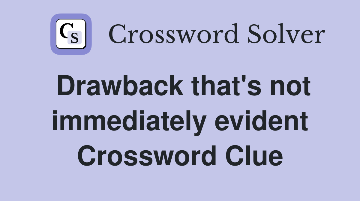 Drawback that's not immediately evident Crossword Clue