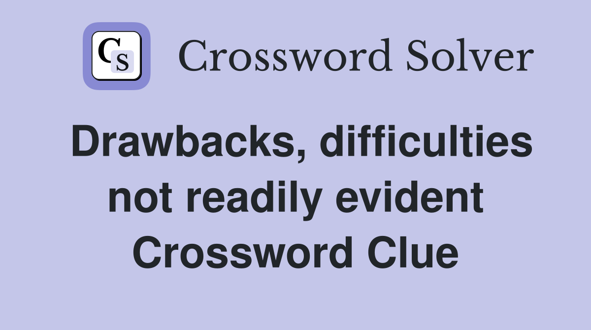 Drawbacks, difficulties not readily evident Crossword Clue