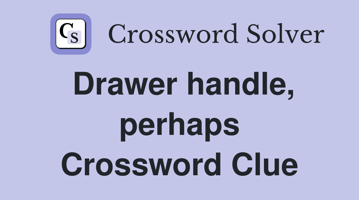 Drawer handle, perhaps Crossword Clue