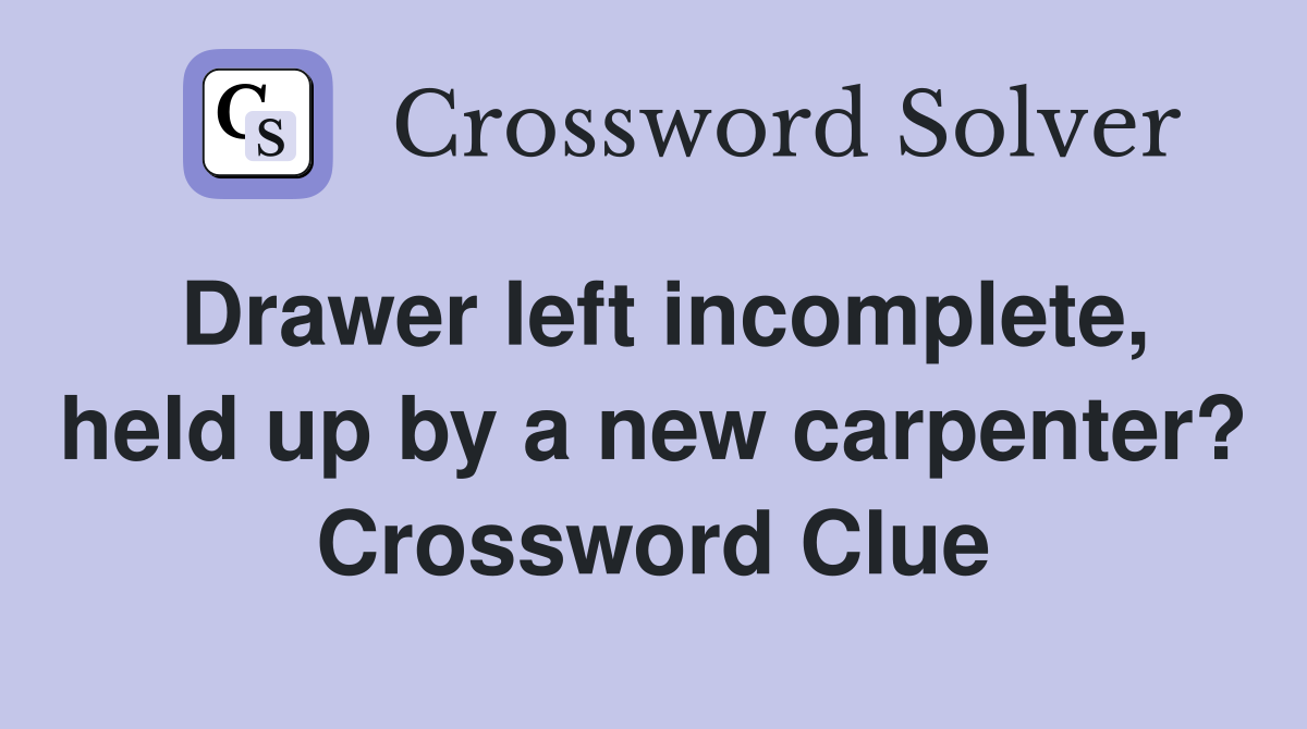 Drawer left incomplete, held up by a new carpenter? Crossword Clue