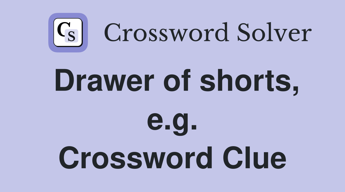 Drawer of shorts, e.g. Crossword Clue