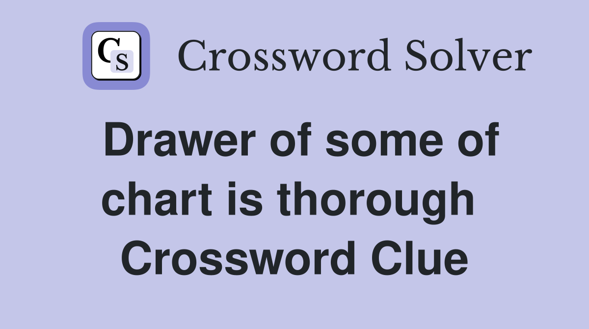 Drawer of some of chart is thorough  Crossword Clue