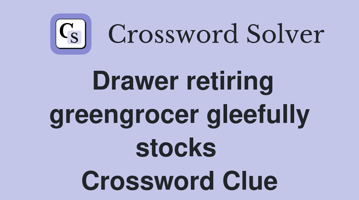 Drawer retiring greengrocer gleefully stocks  Crossword Clue