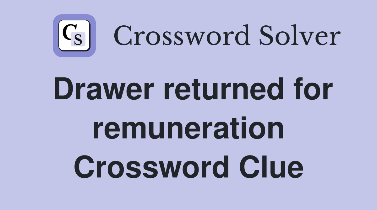 Drawer returned for remuneration Crossword Clue