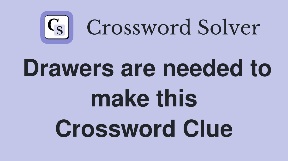Drawers are needed to make this Crossword Clue