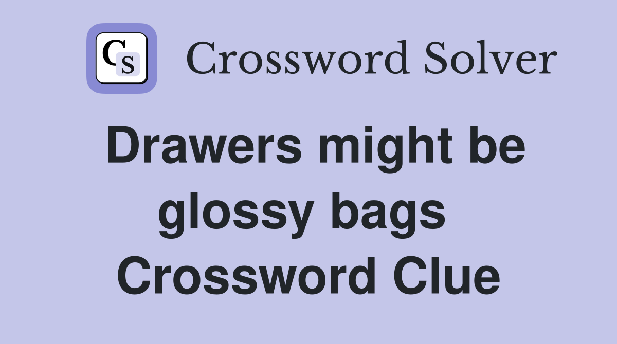 Drawers might be glossy bags  Crossword Clue