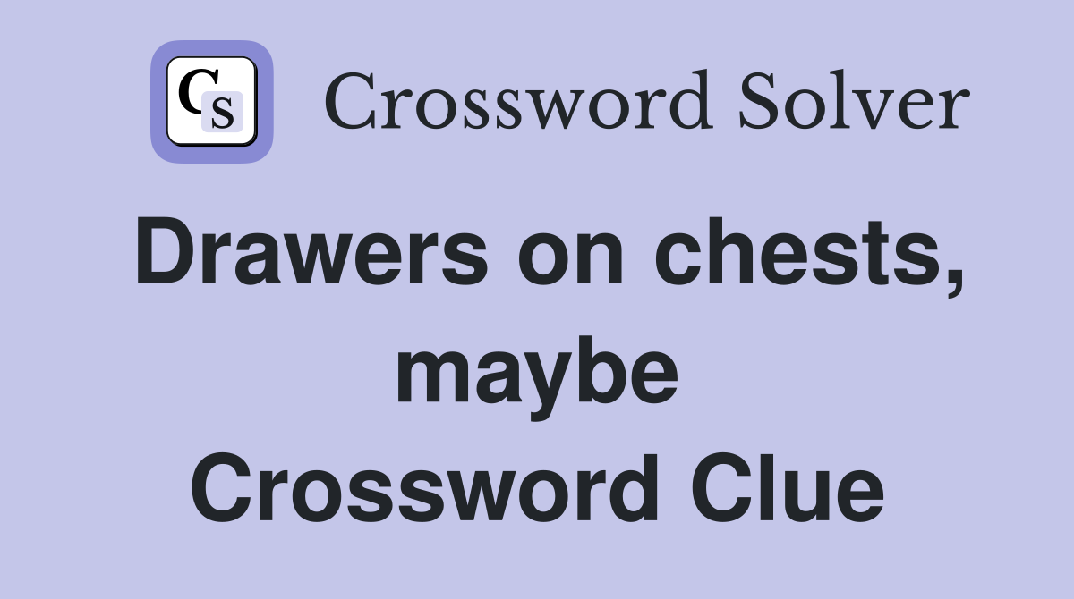 Drawers on chests, maybe Crossword Clue