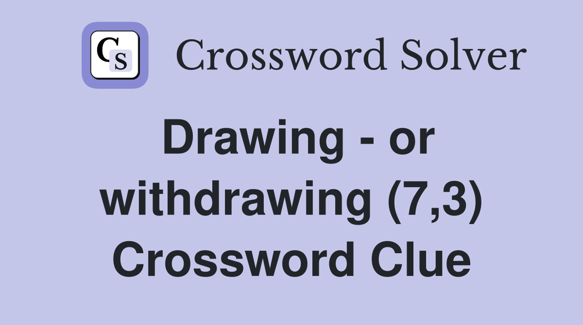 Drawing - or withdrawing (7,3) Crossword Clue