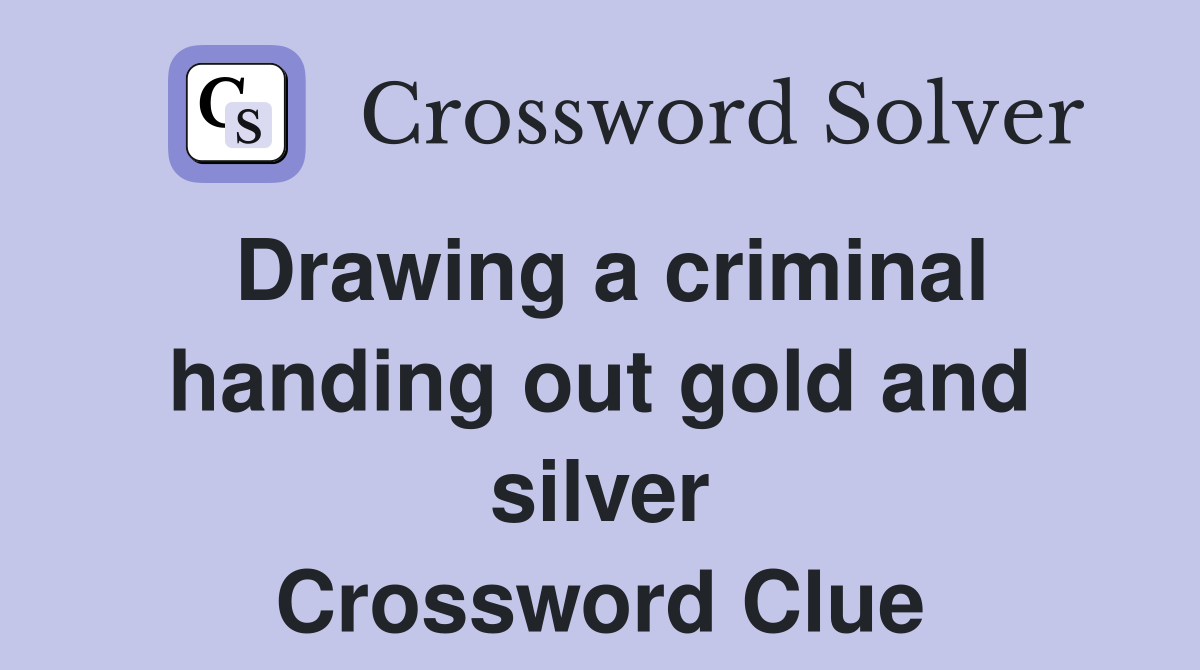 Drawing a criminal handing out gold and silver Crossword Clue