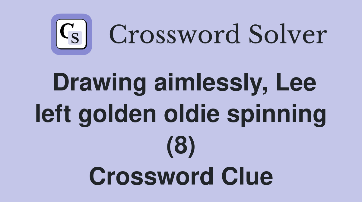 Drawing aimlessly, Lee left golden oldie spinning (8) Crossword Clue