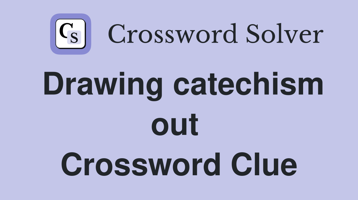 Drawing catechism out  Crossword Clue