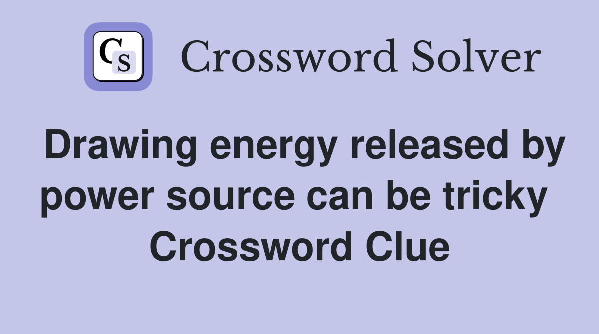 Drawing energy released by power source can be tricky  Crossword Clue