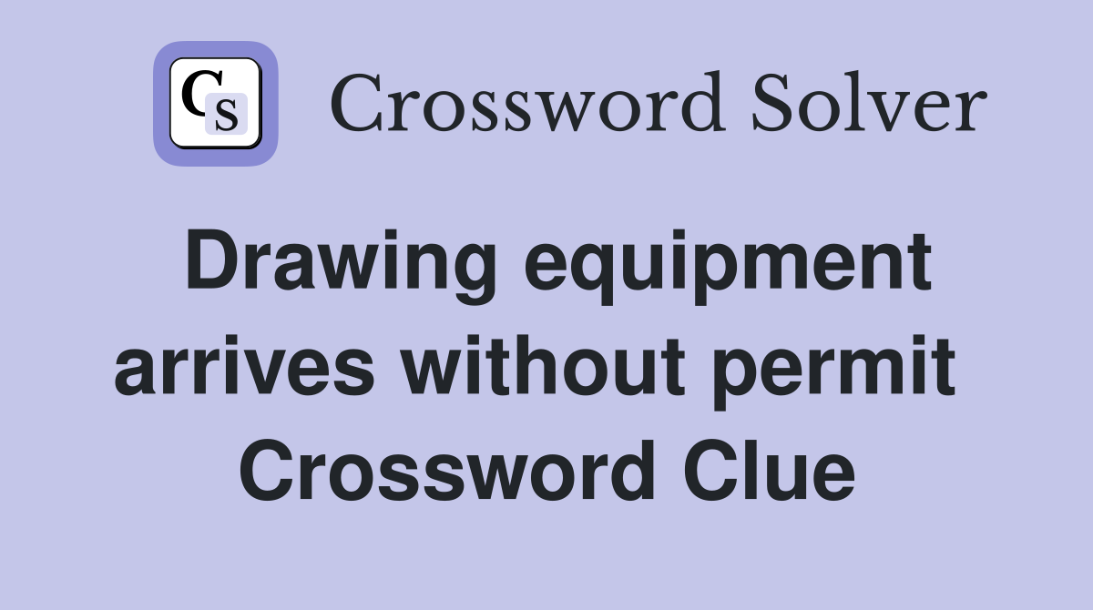 Drawing equipment arrives without permit  Crossword Clue