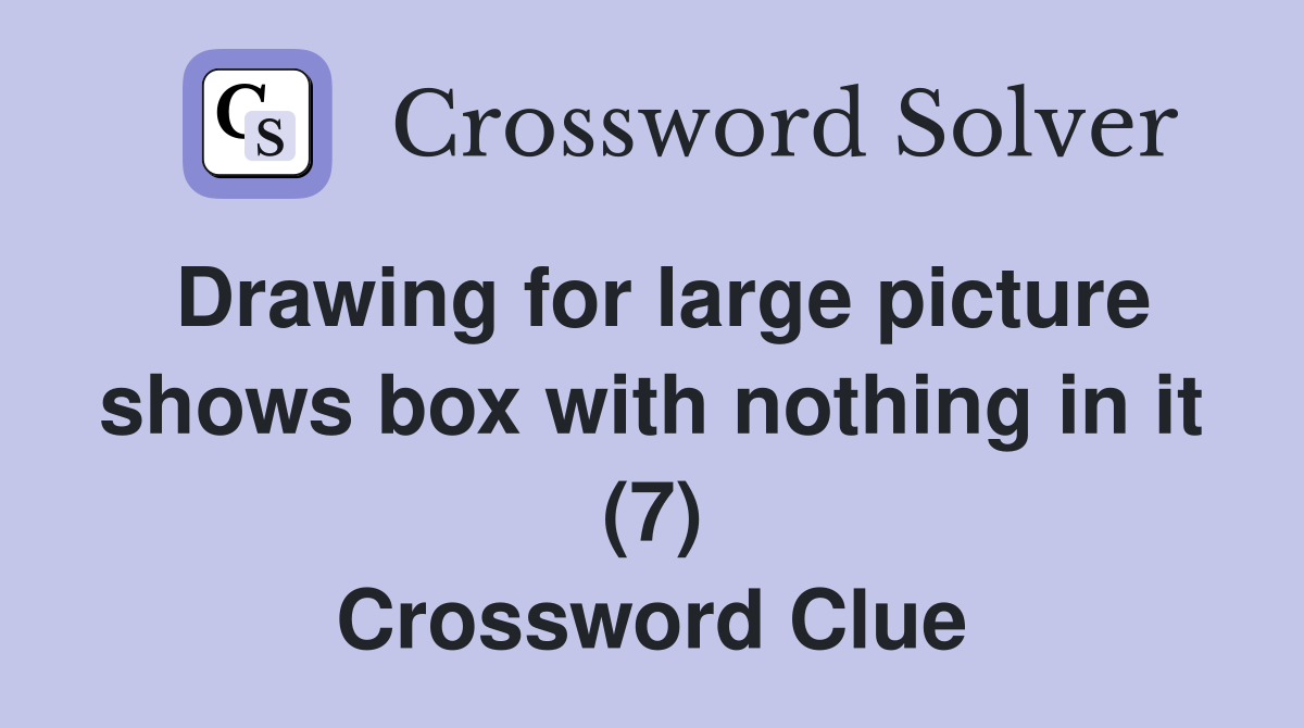 Drawing for large picture shows box with nothing in it (7) Crossword Clue