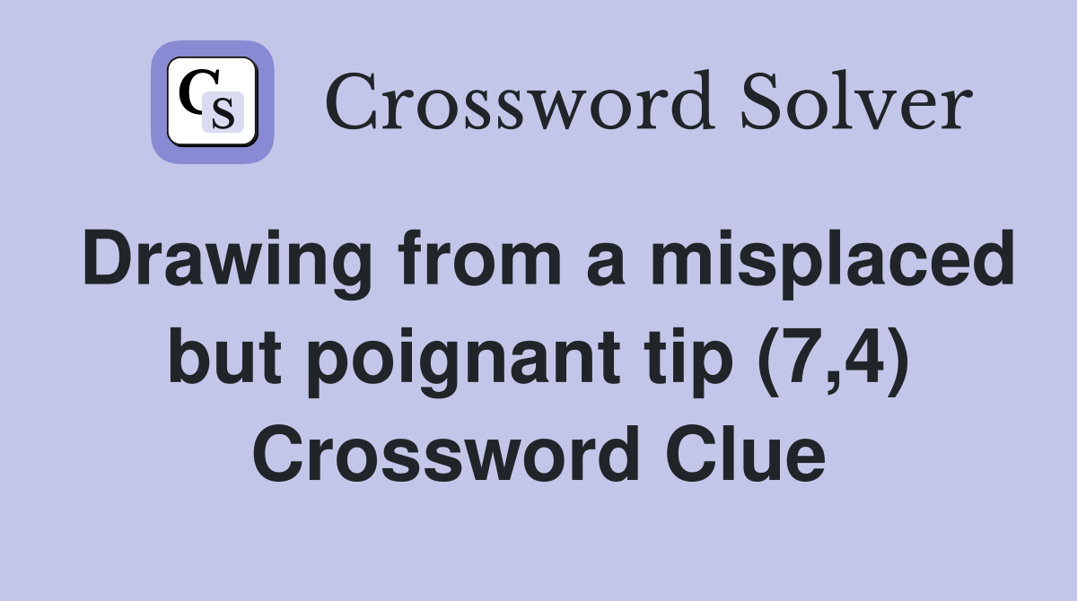 Drawing from a misplaced but poignant tip (7,4) Crossword Clue