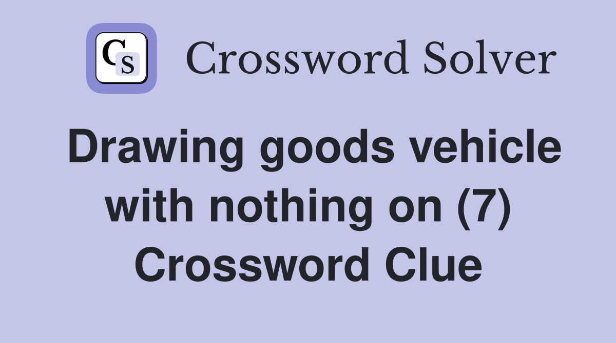 Drawing goods vehicle with nothing on (7) Crossword Clue