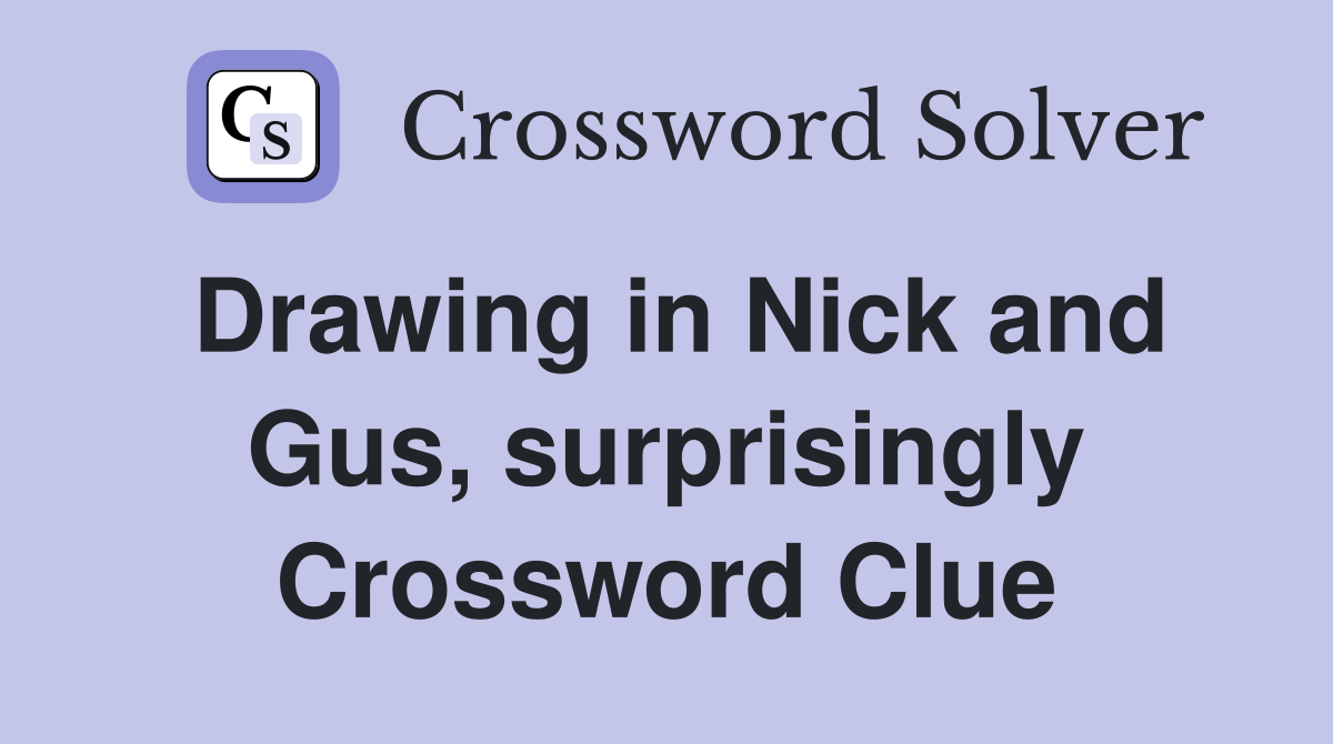 Drawing in Nick and Gus, surprisingly Crossword Clue