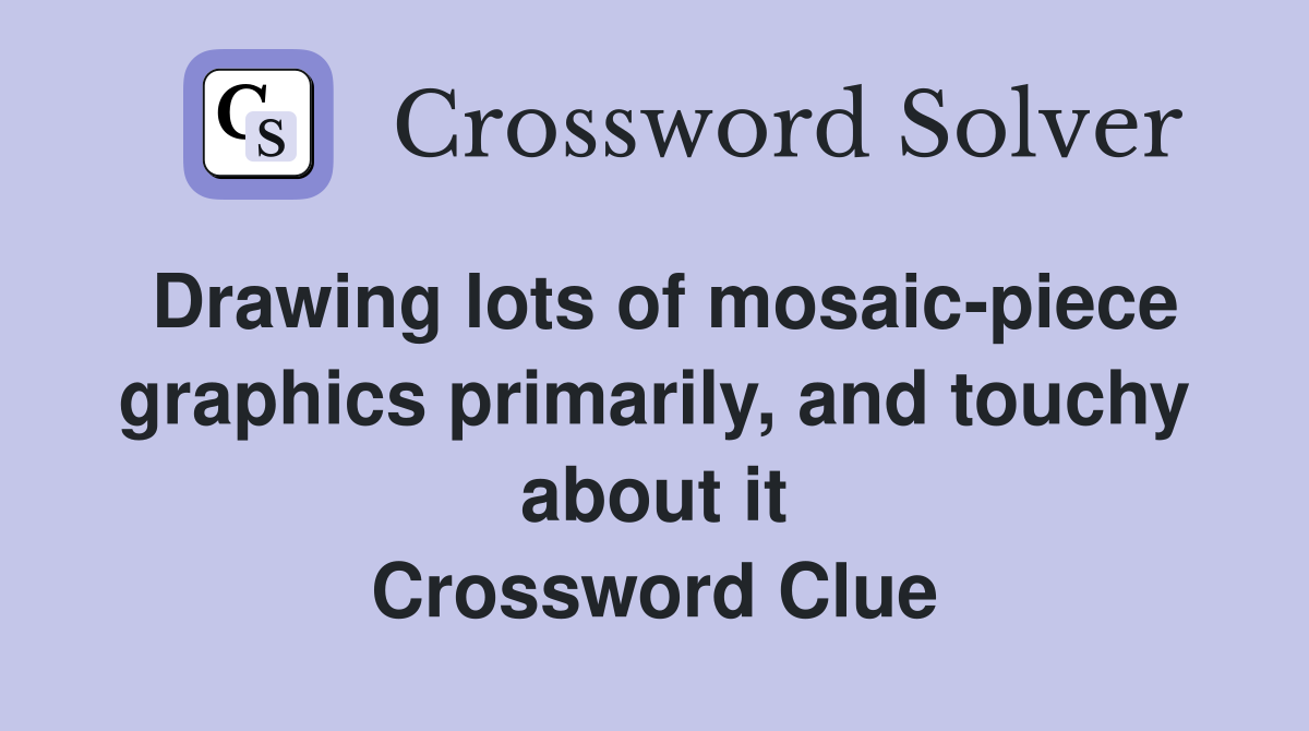Drawing lots of mosaic-piece graphics primarily, and touchy about it Crossword Clue