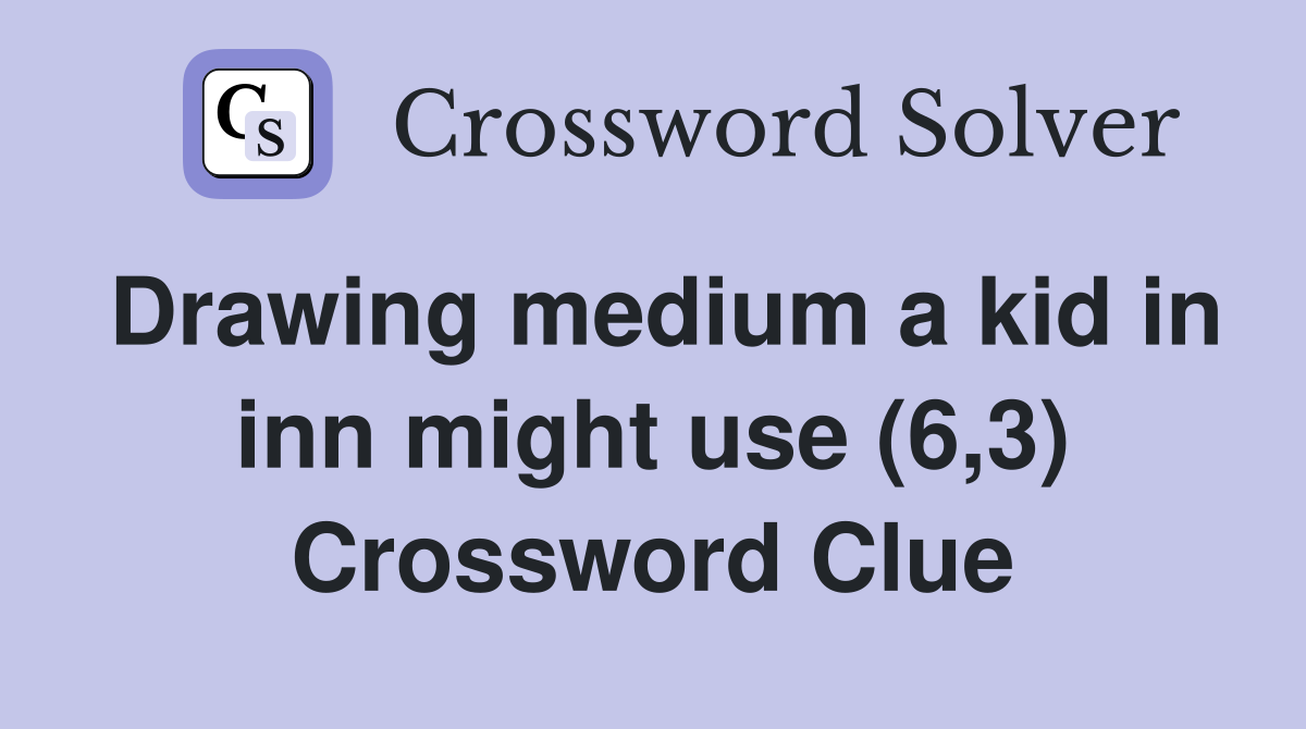 Drawing medium a kid in inn might use (6,3) Crossword Clue