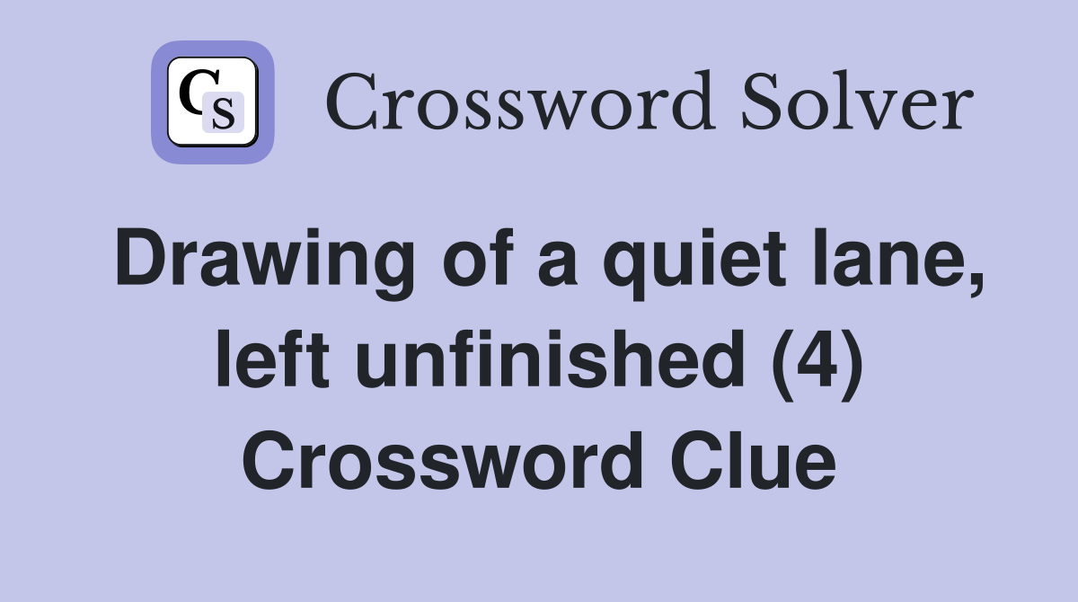 Drawing of a quiet lane, left unfinished (4) Crossword Clue