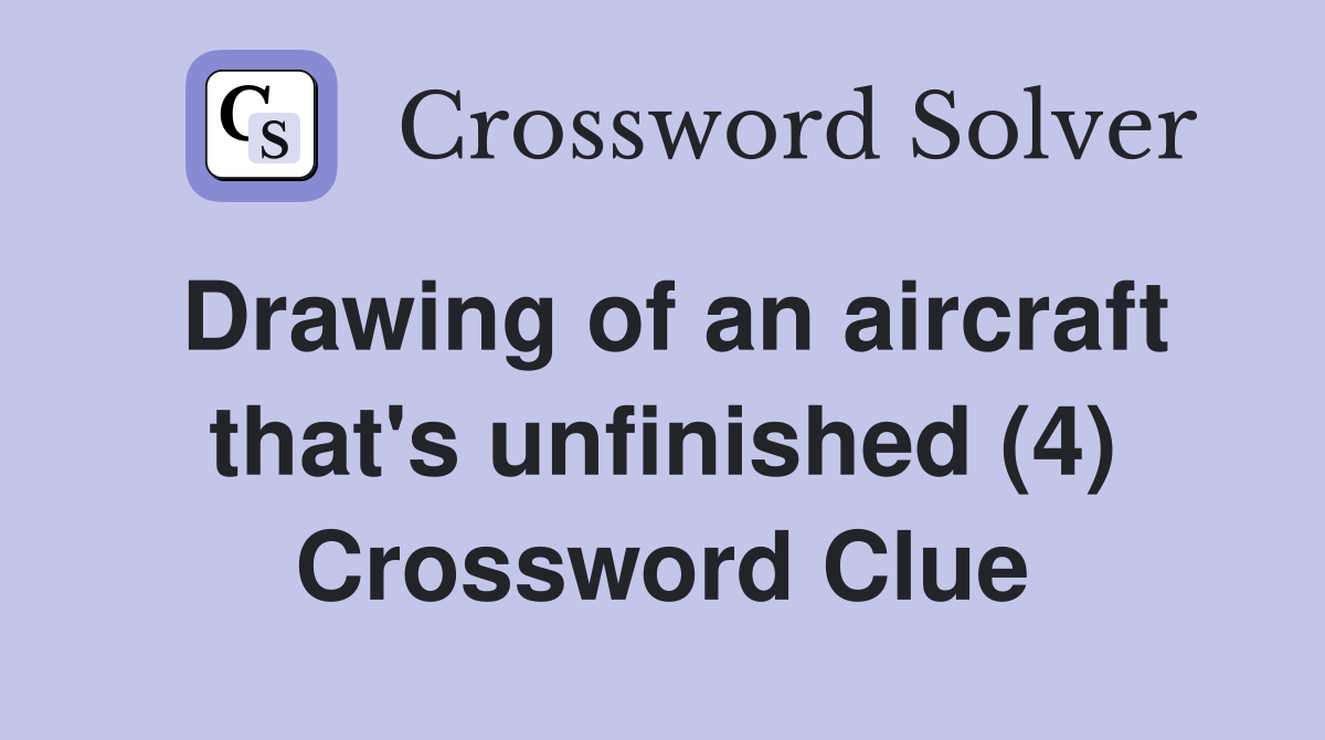 Drawing of an aircraft that's unfinished (4) Crossword Clue