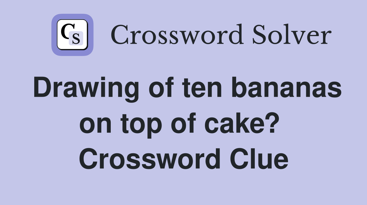 Drawing of ten bananas on top of cake?  Crossword Clue