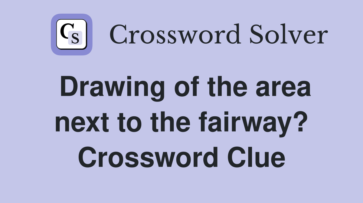 Drawing of the area next to the fairway? Crossword Clue