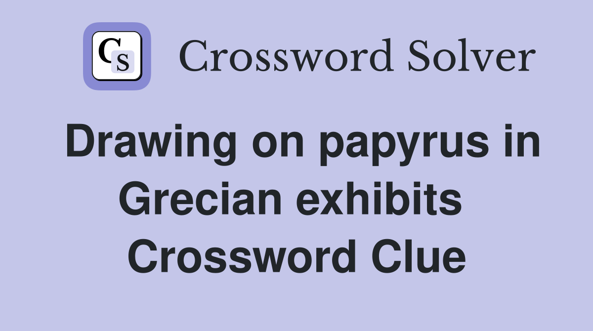 Drawing on papyrus in Grecian exhibits  Crossword Clue