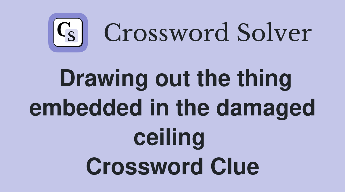 Drawing out the thing embedded in the damaged ceiling  Crossword Clue